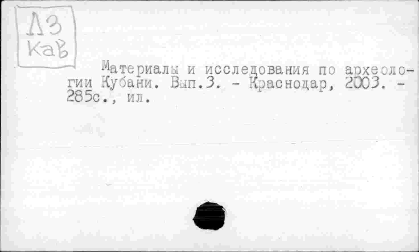 ﻿материалы и исследования по археоло гии Кубани. Вып.З. - Краснодар, 2003. -285с., ил.